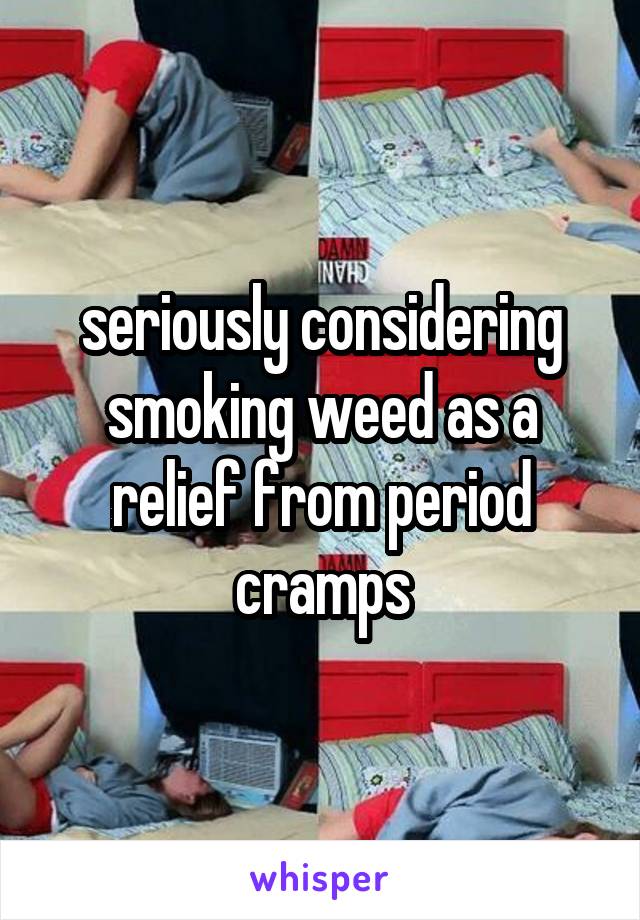 seriously considering smoking weed as a relief from period cramps