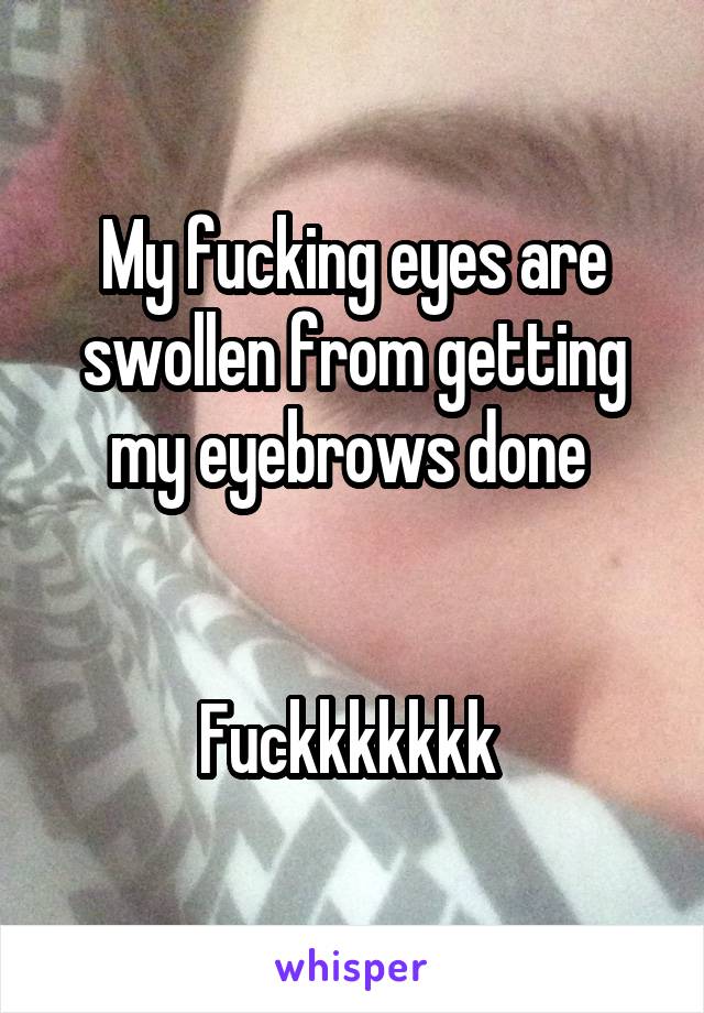 My fucking eyes are swollen from getting my eyebrows done 


Fuckkkkkkk 