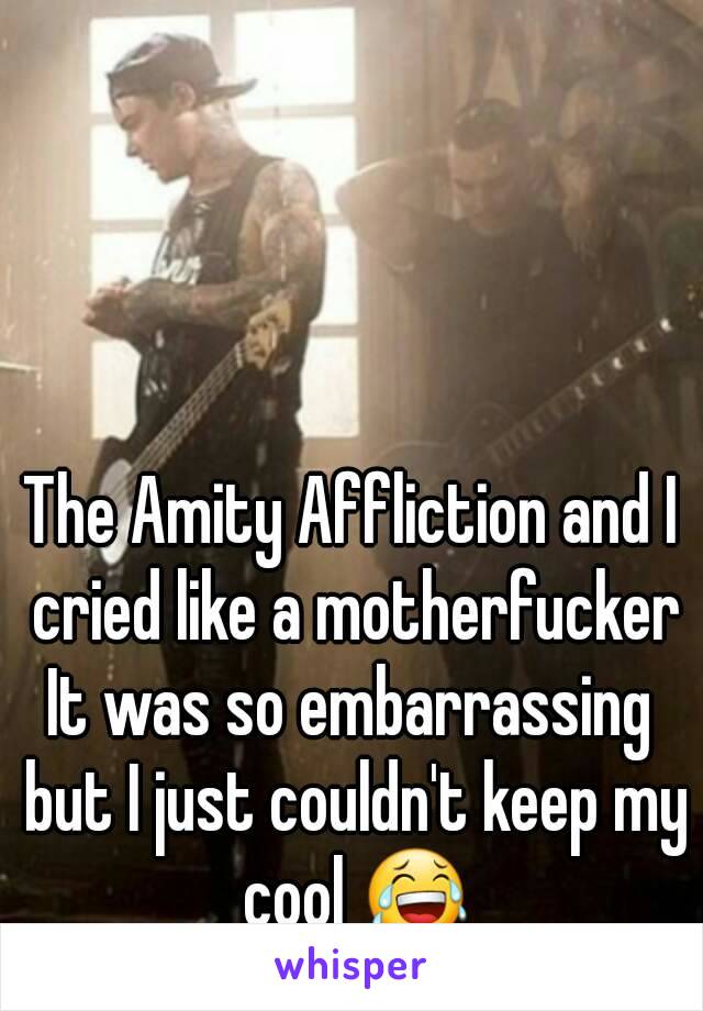 The Amity Affliction and I cried like a motherfucker
It was so embarrassing but I just couldn't keep my cool 😂