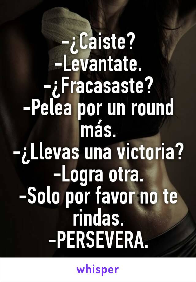 -¿Caiste?
-Levantate.
-¿Fracasaste?
-Pelea por un round más.
-¿Llevas una victoria?
-Logra otra.
-Solo por favor no te rindas.
-PERSEVERA.