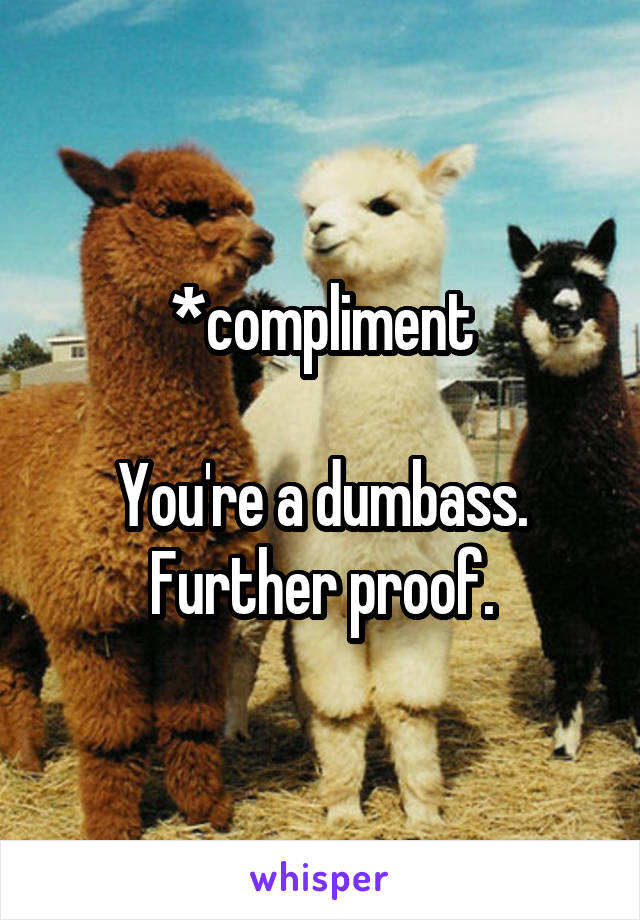 *compliment

You're a dumbass. Further proof.