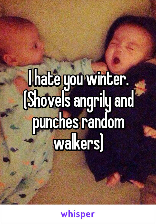 I hate you winter. (Shovels angrily and punches random walkers)