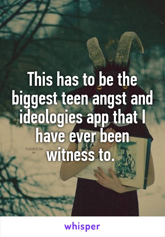 This has to be the biggest teen angst and ideologies app that I have ever been witness to. 