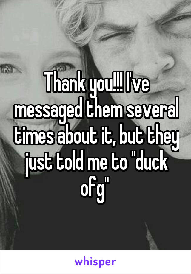 Thank you!!! I've messaged them several times about it, but they just told me to "duck ofg" 