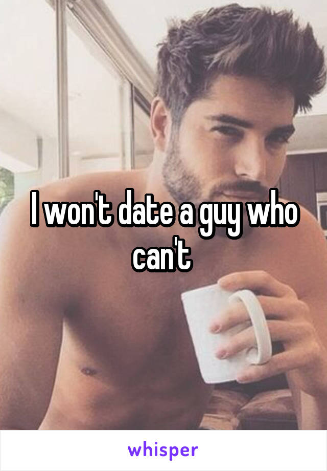 I won't date a guy who can't 