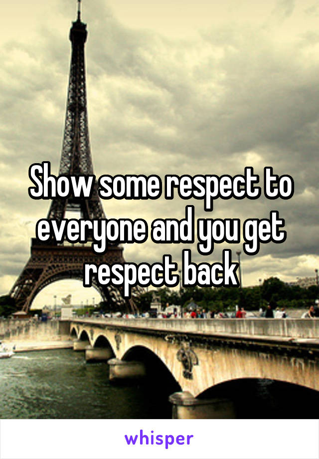 Show some respect to everyone and you get
respect back