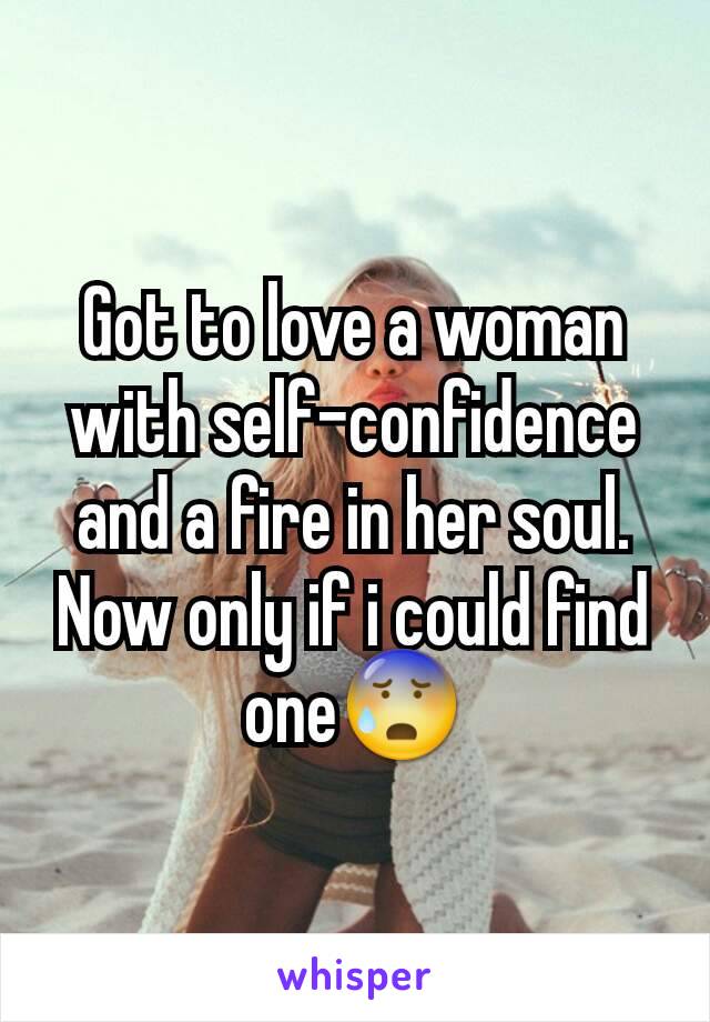 Got to love a woman with self-confidence and a fire in her soul. Now only if i could find one😰