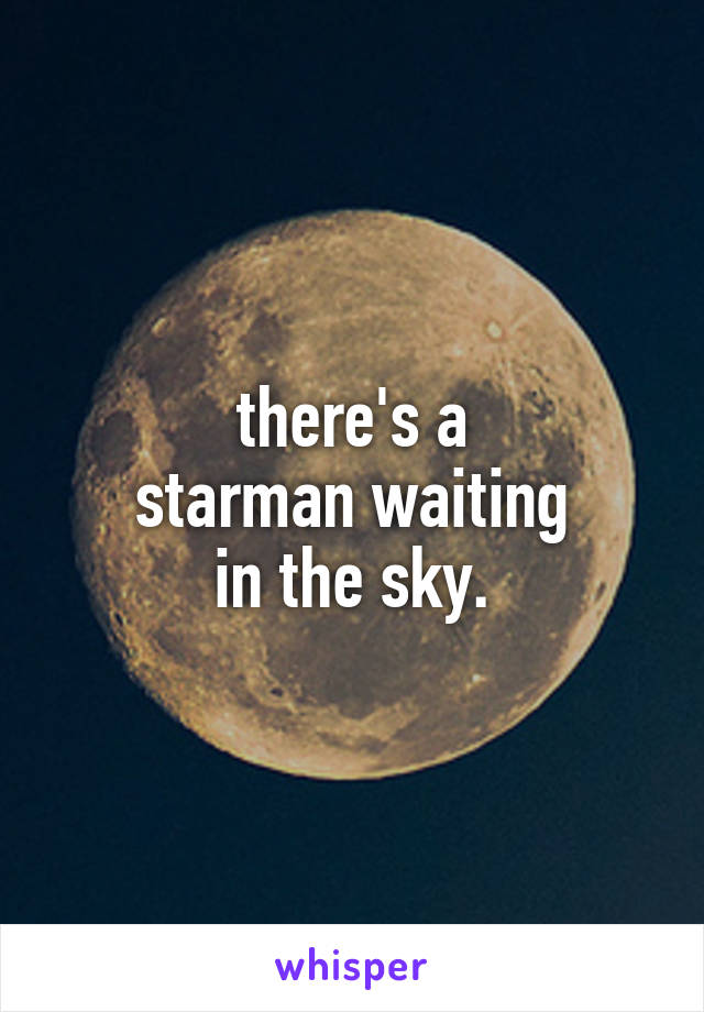 there's a
starman waiting
in the sky.