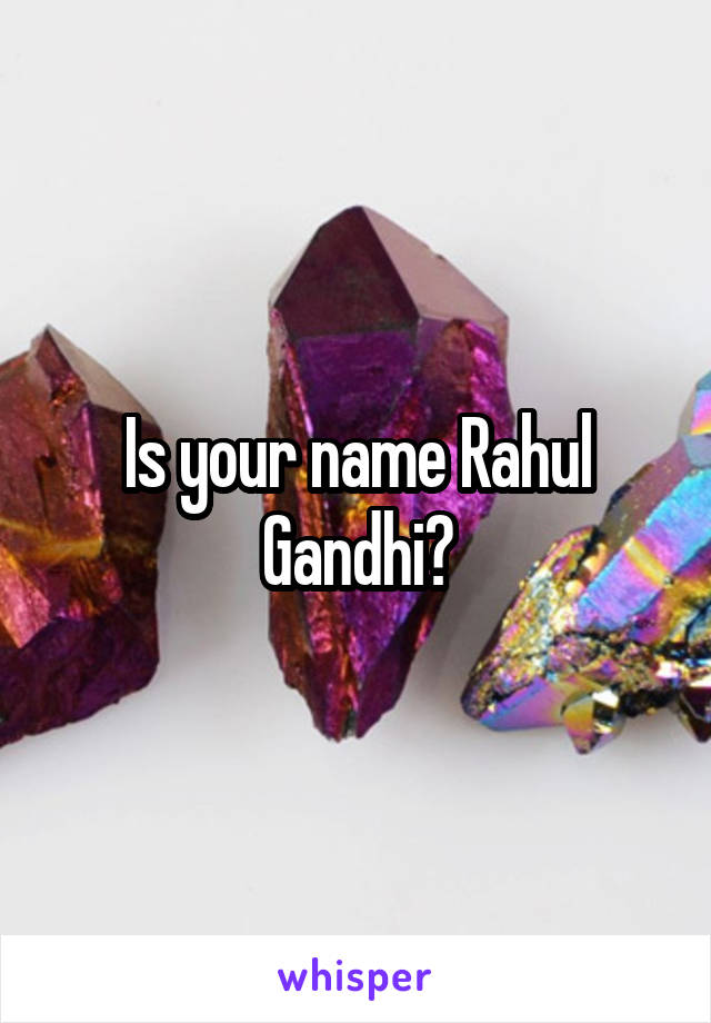 Is your name Rahul Gandhi?