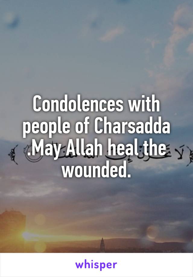 Condolences with people of Charsadda .May Allah heal the wounded.