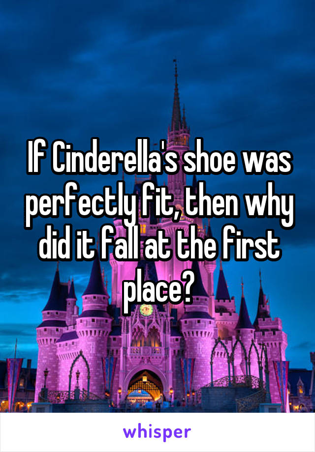 If Cinderella's shoe was perfectly fit, then why did it fall at the first place?