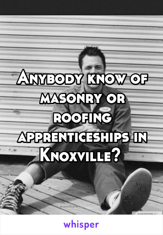 Anybody know of masonry or roofing apprenticeships in Knoxville? 