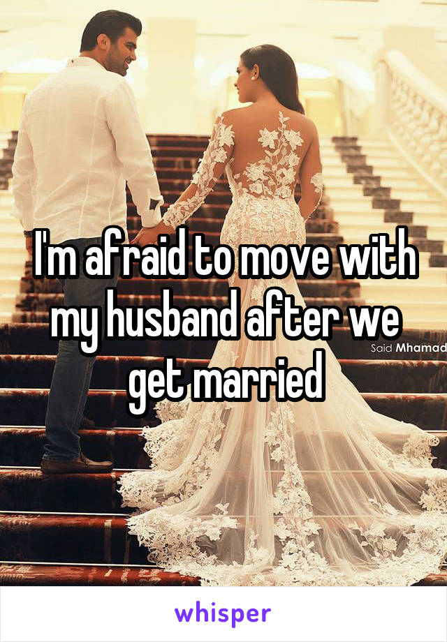 I'm afraid to move with my husband after we get married