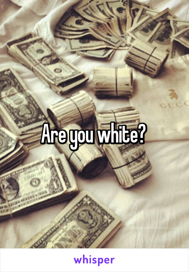 Are you white? 