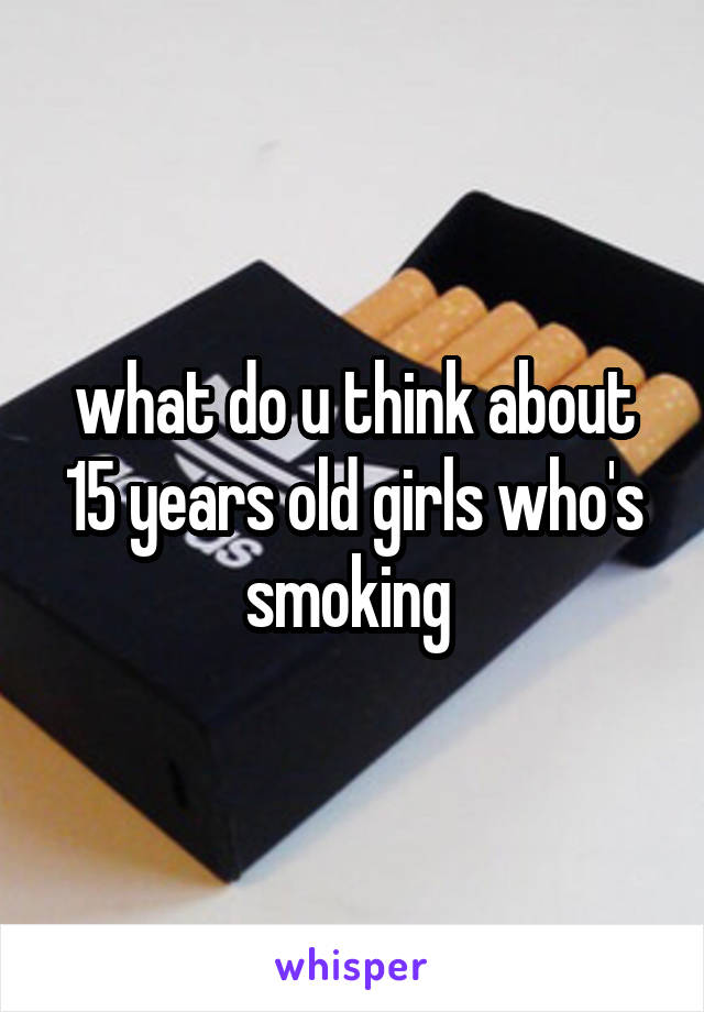 what do u think about 15 years old girls who's smoking 