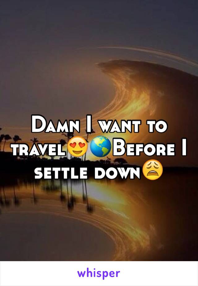 Damn I want to travel😍🌎Before I settle down😩