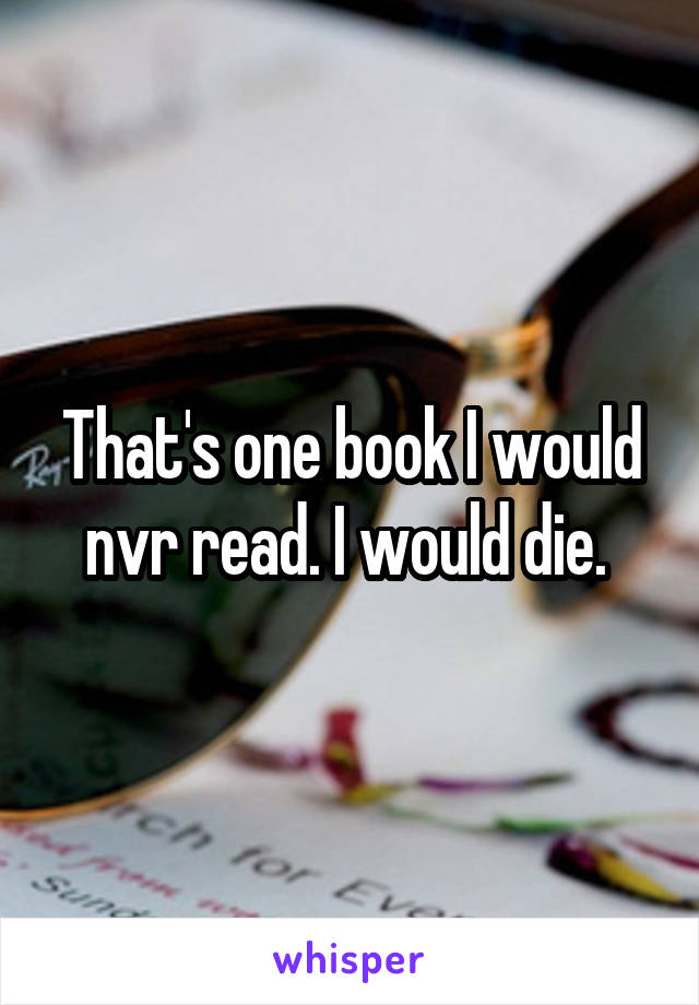 That's one book I would nvr read. I would die. 