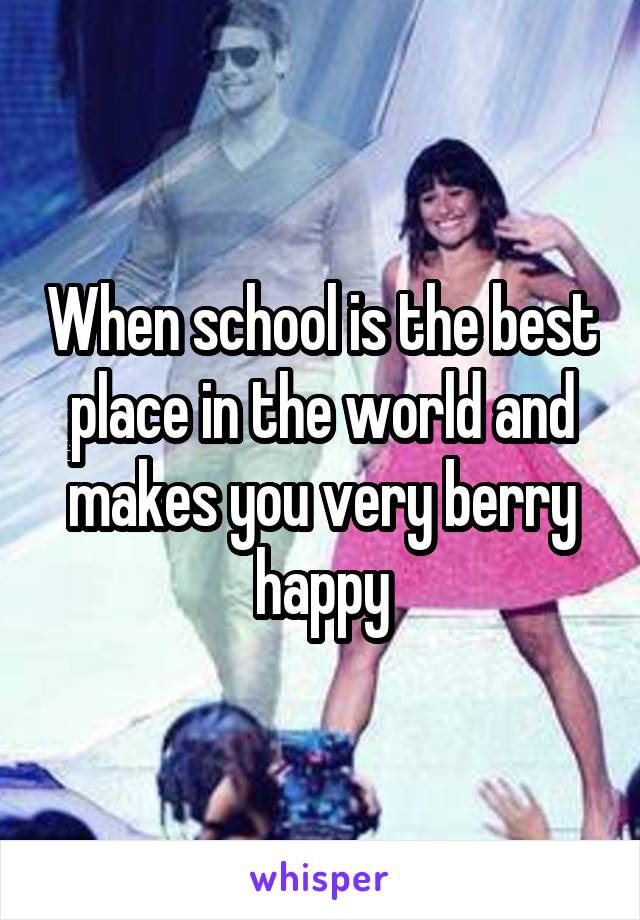 When school is the best place in the world and makes you very berry happy