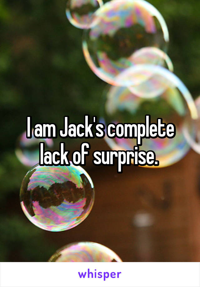 I am Jack's complete lack of surprise. 