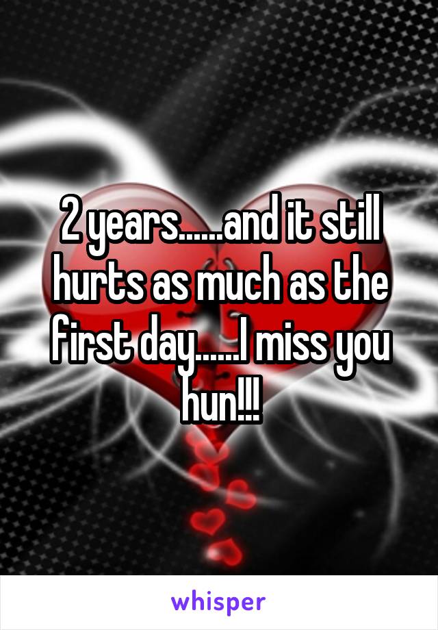 2 years......and it still hurts as much as the first day......I miss you hun!!!