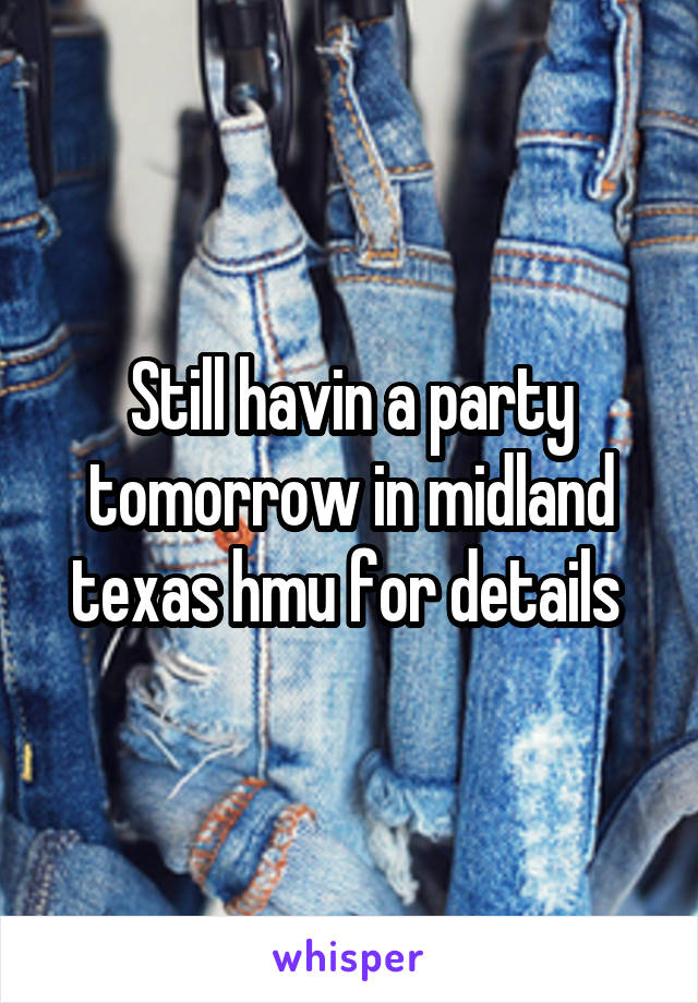 Still havin a party tomorrow in midland texas hmu for details 