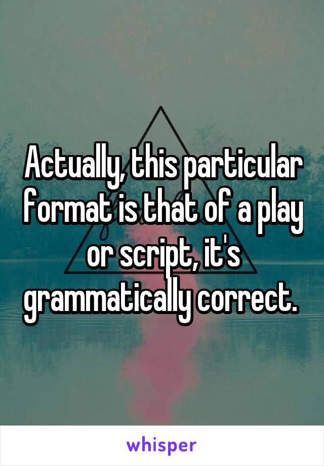 Actually, this particular format is that of a play or script, it's grammatically correct. 