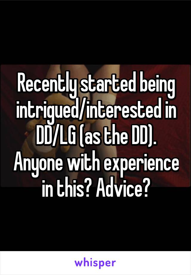 Recently started being intrigued/interested in DD/LG (as the DD). Anyone with experience in this? Advice?