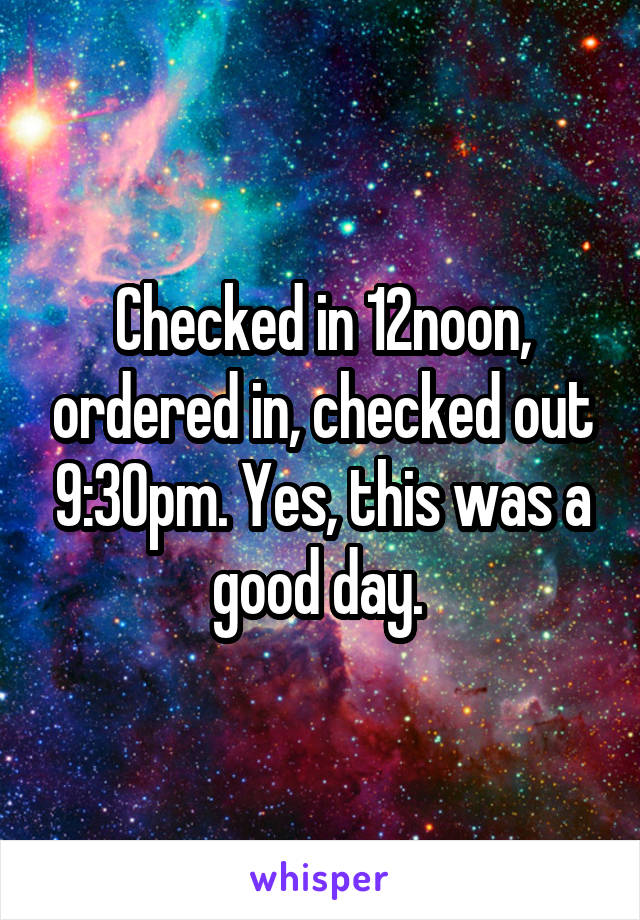 Checked in 12noon, ordered in, checked out 9:30pm. Yes, this was a good day. 