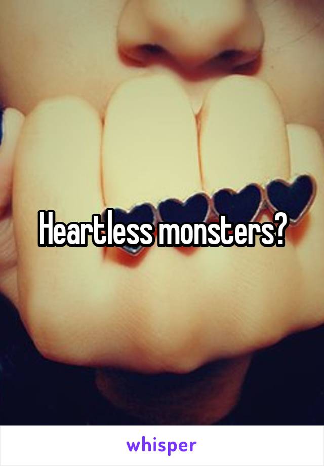 Heartless monsters?