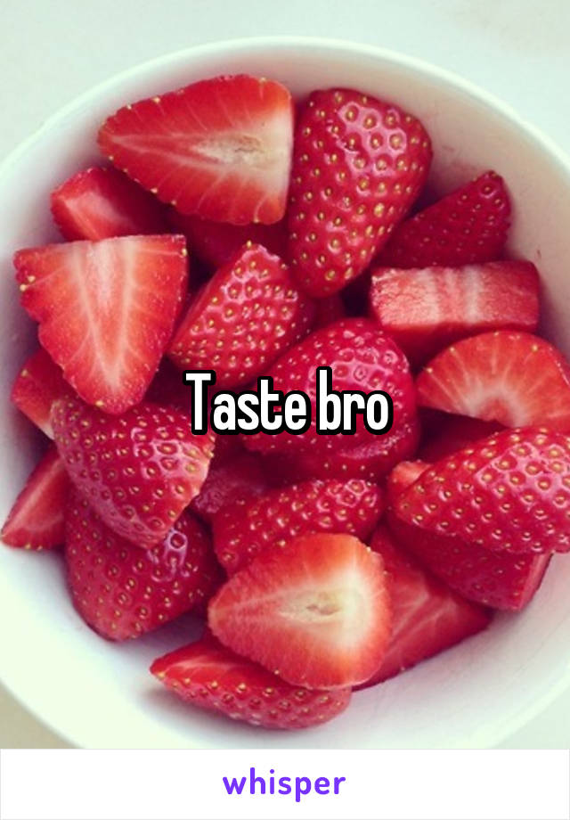 Taste bro