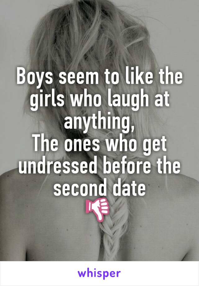 Boys seem to like the girls who laugh at anything,
The ones who get undressed before the second date
👎