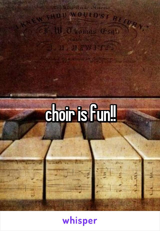 choir is fun!!