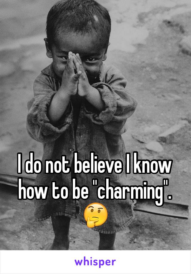 I do not believe I know how to be "charming". 🤔