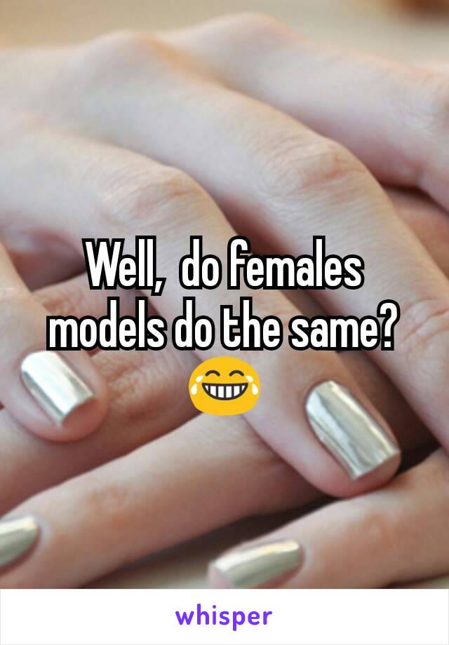 Well,  do females models do the same? 😂