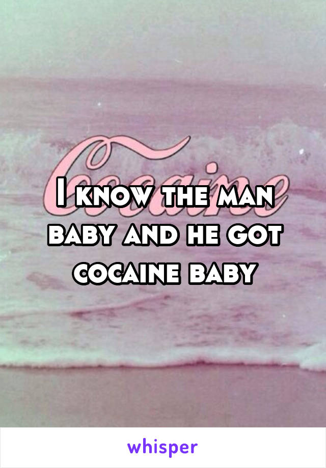 I know the man baby and he got cocaine baby