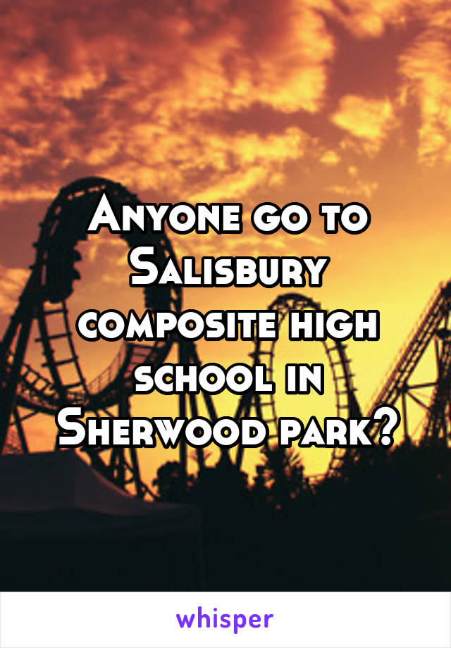 Anyone go to Salisbury composite high school in Sherwood park?