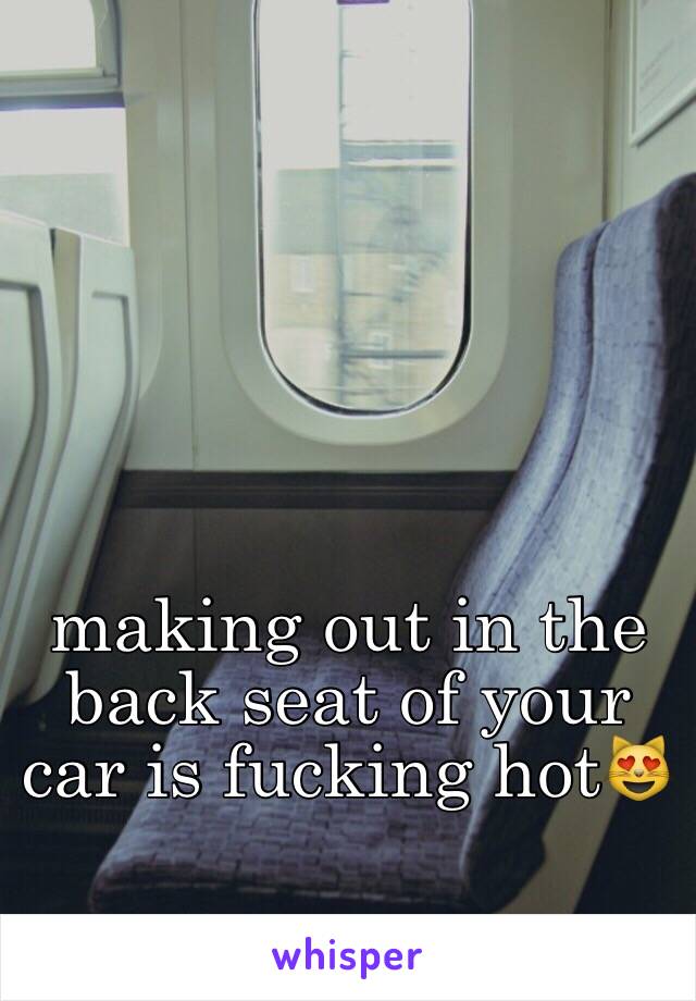 making out in the back seat of your car is fucking hot😻