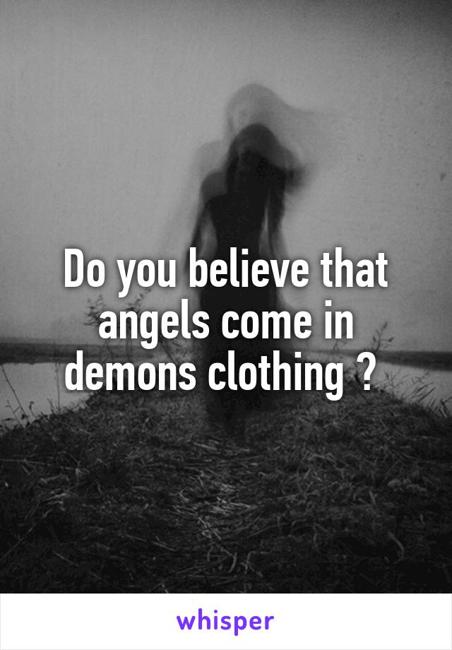 Do you believe that angels come in demons clothing ? 