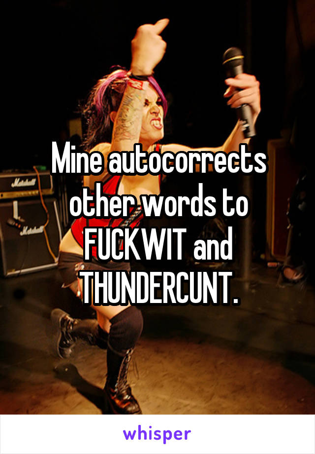 Mine autocorrects
other words to
FUCKWIT and
THUNDERCUNT.