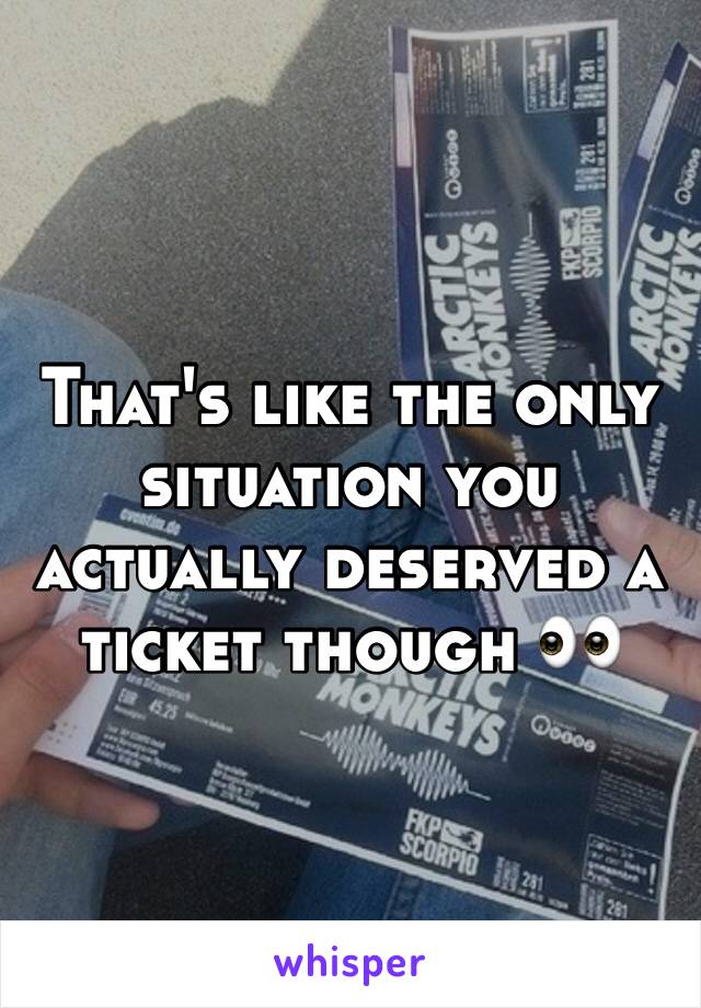 That's like the only situation you actually deserved a ticket though 👀