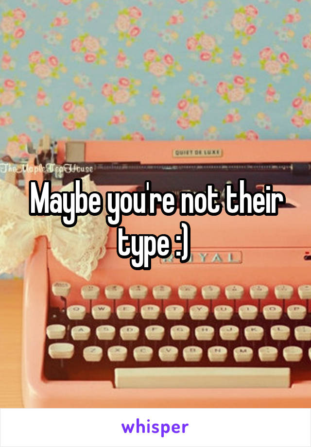 Maybe you're not their type :) 