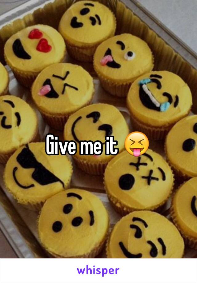 Give me it 😝