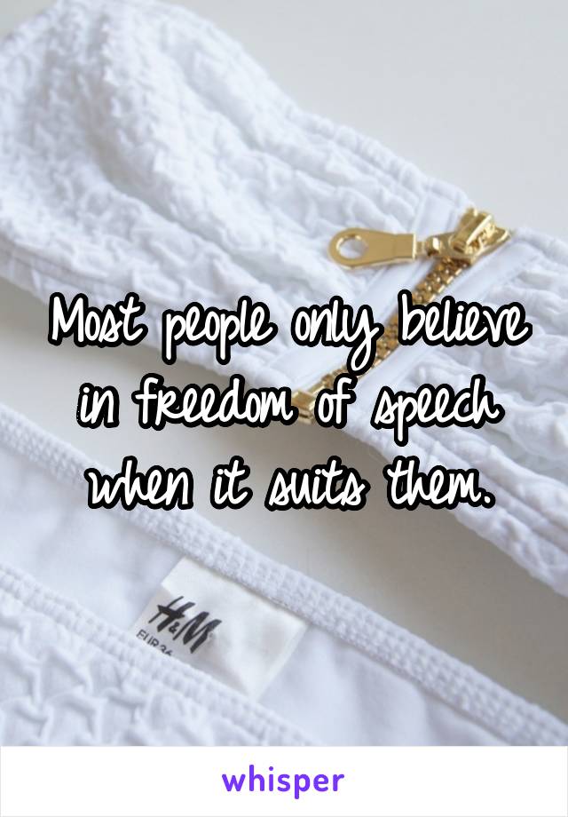 Most people only believe in freedom of speech when it suits them.