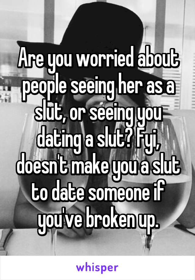 Are you worried about people seeing her as a slut, or seeing you dating a slut? Fyi, doesn't make you a slut to date someone if you've broken up.