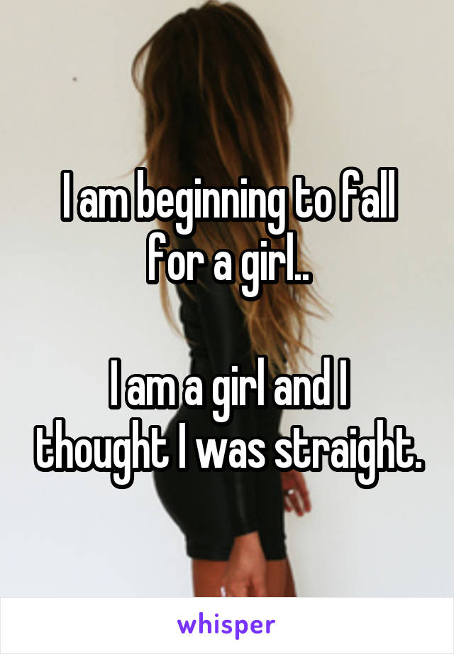 I am beginning to fall for a girl..

I am a girl and I thought I was straight.