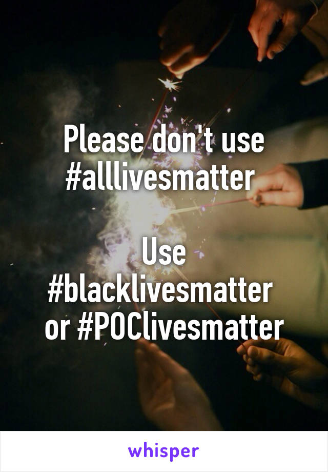 Please don't use #alllivesmatter 

Use #blacklivesmatter 
or #POClivesmatter