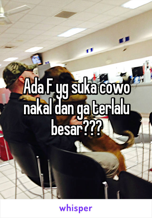 Ada F yg suka cowo nakal dan ga terlalu besar???