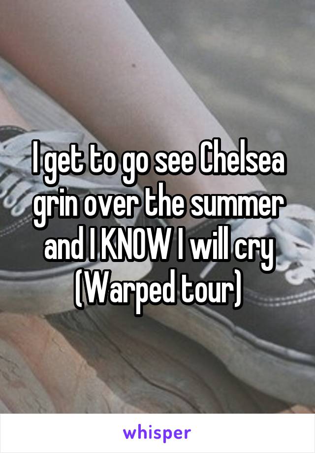 I get to go see Chelsea grin over the summer and I KNOW I will cry
(Warped tour)