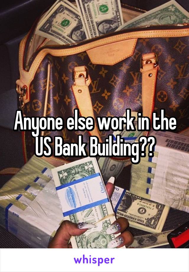 Anyone else work in the US Bank Building??