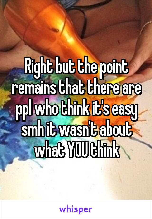 Right but the point remains that there are ppl who think it's easy smh it wasn't about what YOU think